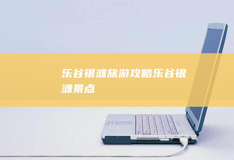 乐谷银滩旅游攻略乐谷银滩景点