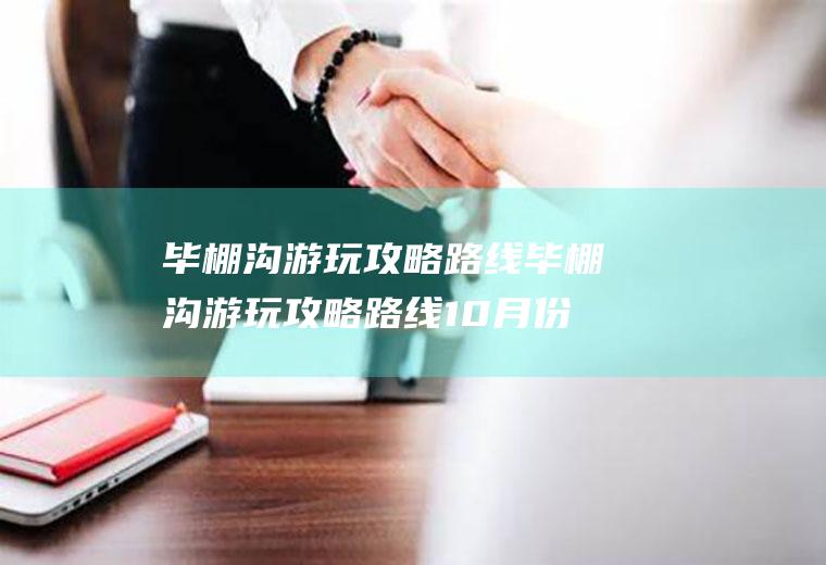 毕棚沟游玩攻略路线毕棚沟游玩攻略路线10月份