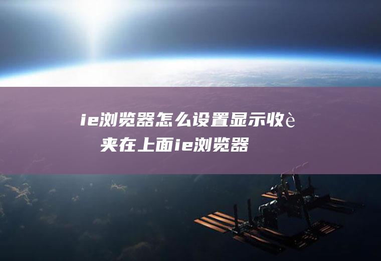 ie浏览器怎么设置显示收藏夹在上面ie浏览器怎么看收藏夹
