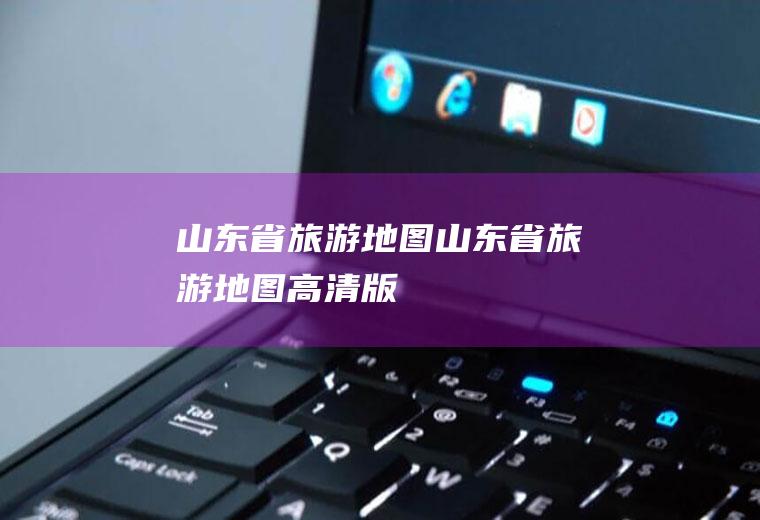 山东省旅游地图山东省旅游地图高清版
