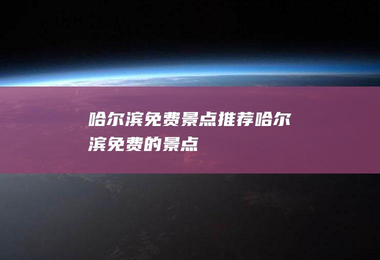 哈尔滨免费景点推荐哈尔滨免费的景点