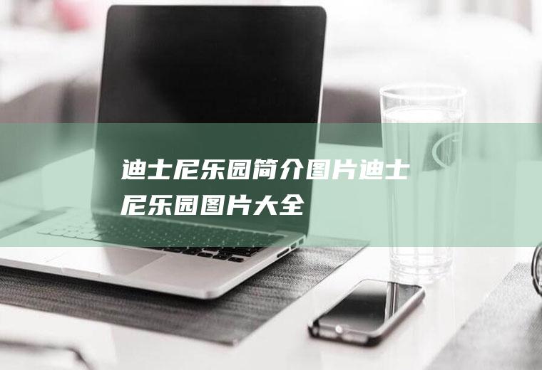 迪士尼乐园简介图片迪士尼乐园图片大全