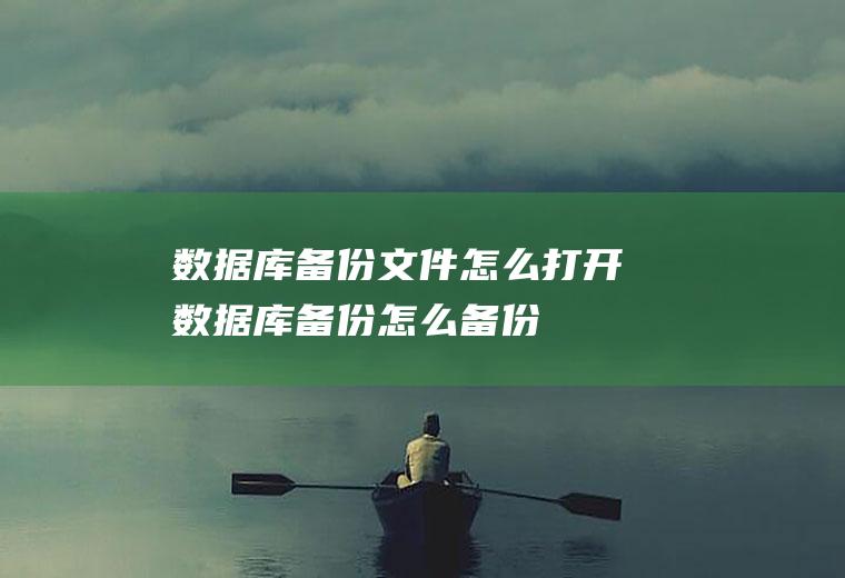 数据库备份文件怎么打开数据库备份怎么备份