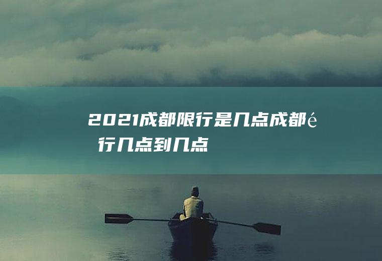 2021成都限行是几点成都限行几点到几点
