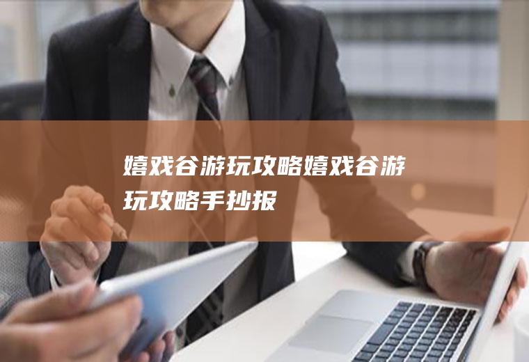 嬉戏谷游玩攻略嬉戏谷游玩攻略手抄报