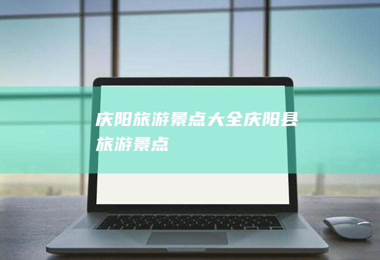 庆阳旅游景点大全庆阳县旅游景点