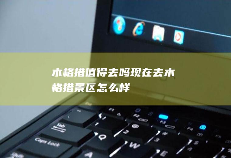 木格措值得去吗现在去木格措景区怎么样