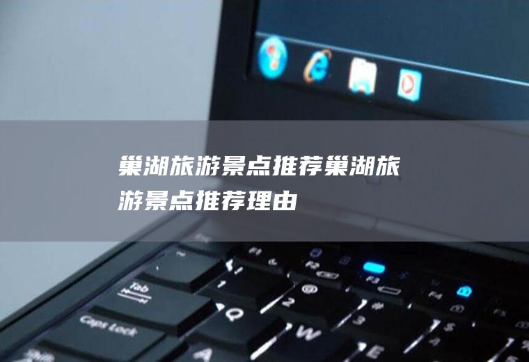 巢湖旅游景点推荐巢湖旅游景点推荐理由