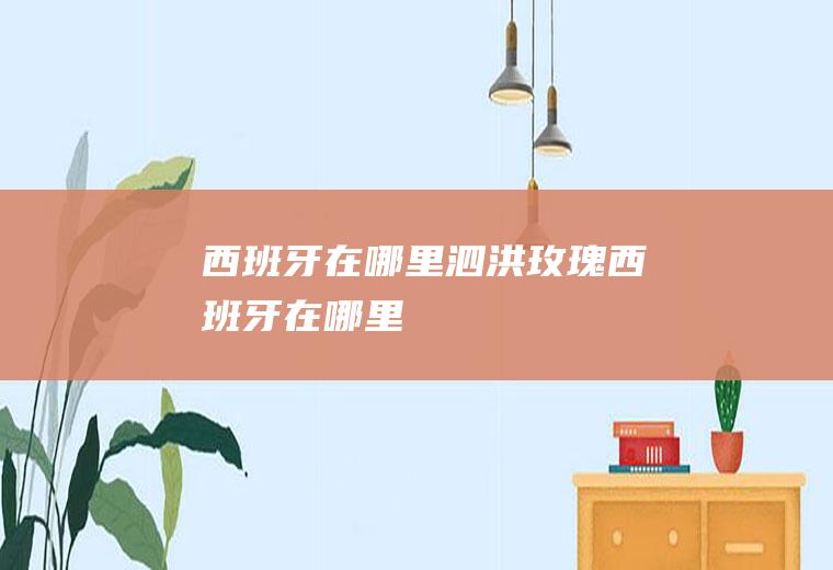 西班牙在哪里泗洪玫瑰西班牙在哪里