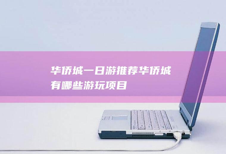 华侨城一日游推荐华侨城有哪些游玩项目
