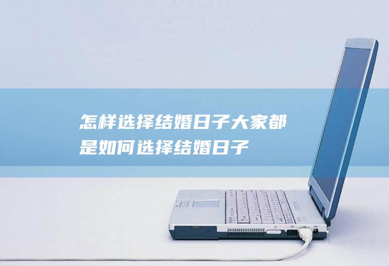 怎样选择结婚日子大家都是如何选择结婚日子