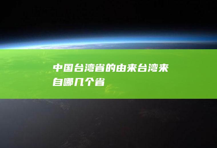中国台湾省的由来台湾来自哪几个省