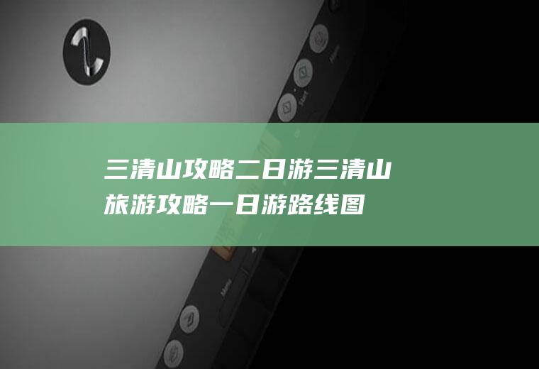 三清山攻略二日游三清山旅游攻略一日游路线图