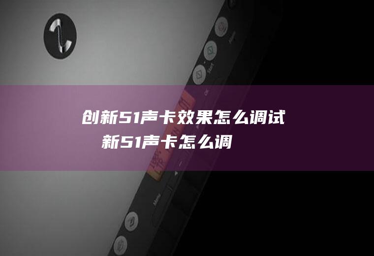 创新5.1声卡效果怎么调试创新51声卡怎么调变音