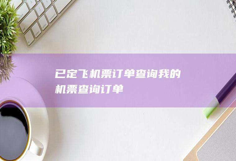 已定飞机票订单查询我的机票查询订单