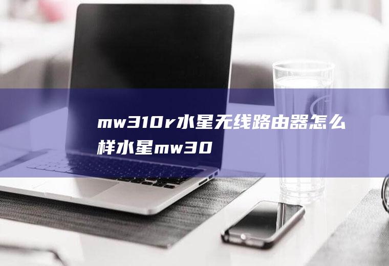 mw310r水星无线路由器怎么样水星mw305r路由器怎么样