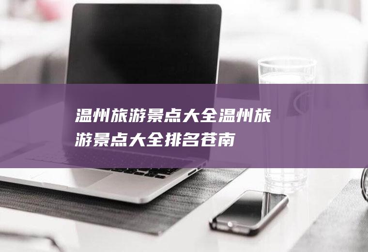 温州旅游景点大全温州旅游景点大全排名苍南