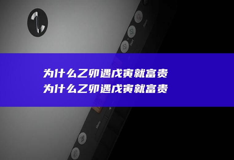 为什么乙卯遇戊寅就富贵为什么乙卯遇戊寅就富贵呢