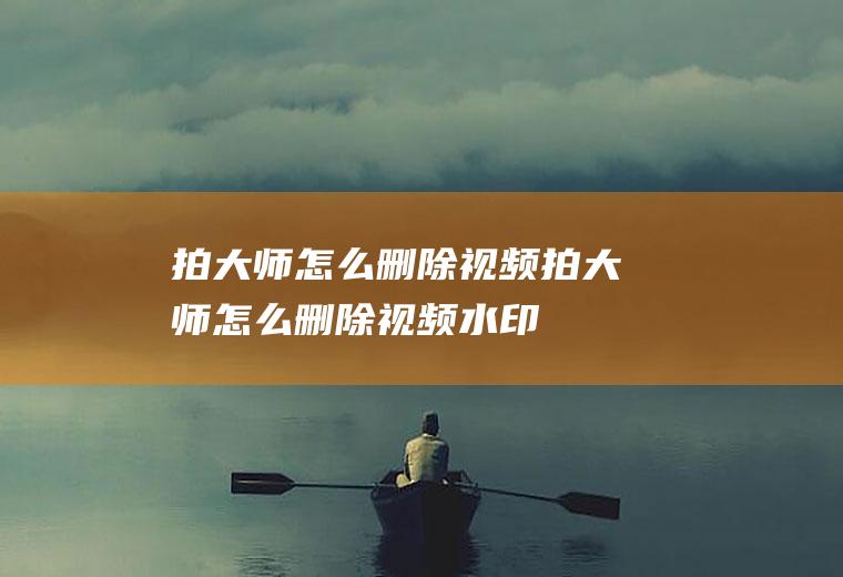 拍大师怎么删除视频拍大师怎么删除视频水印