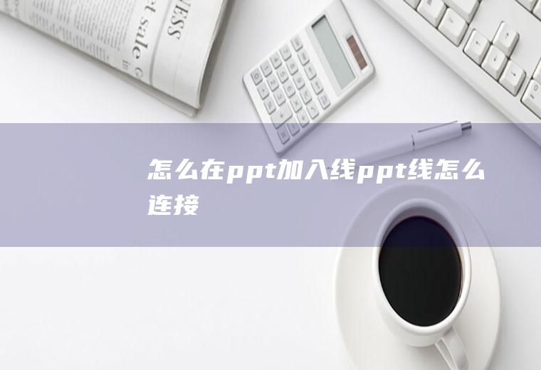 怎么在ppt加入线ppt线怎么连接