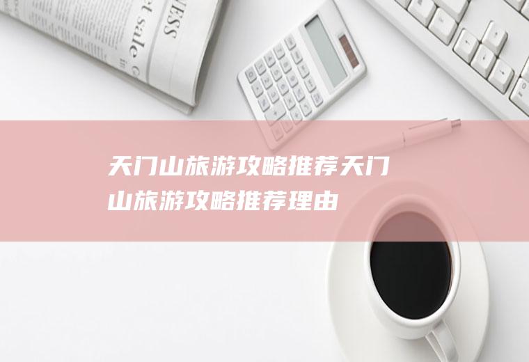 天门山旅游攻略推荐天门山旅游攻略推荐理由