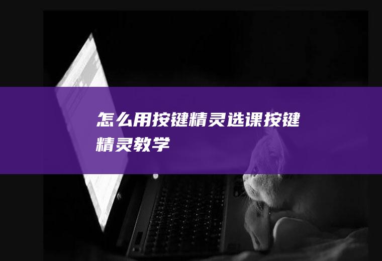 怎么用按键精灵选课按键精灵教学