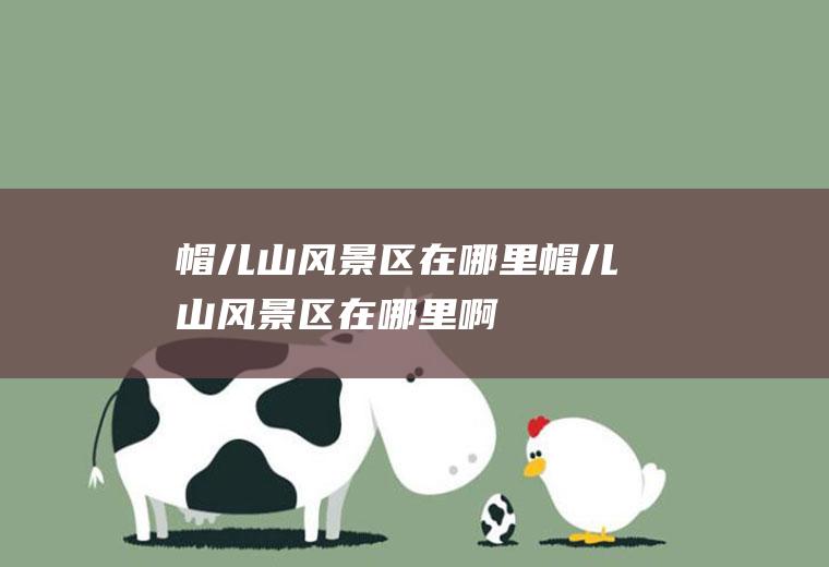 帽儿山风景区在哪里帽儿山风景区在哪里啊