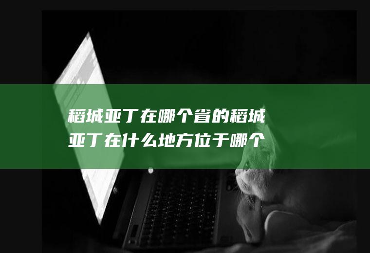 稻城亚丁在哪个省的稻城亚丁在什么地方位于哪个省