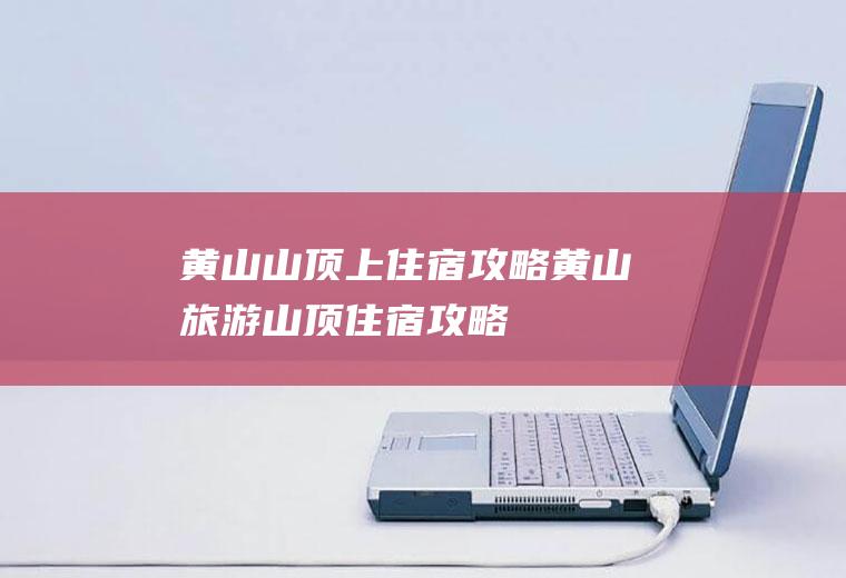 黄山山顶上住宿攻略黄山旅游山顶住宿攻略