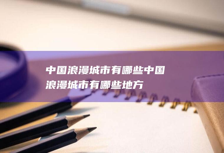中国浪漫城市有哪些中国浪漫城市有哪些地方