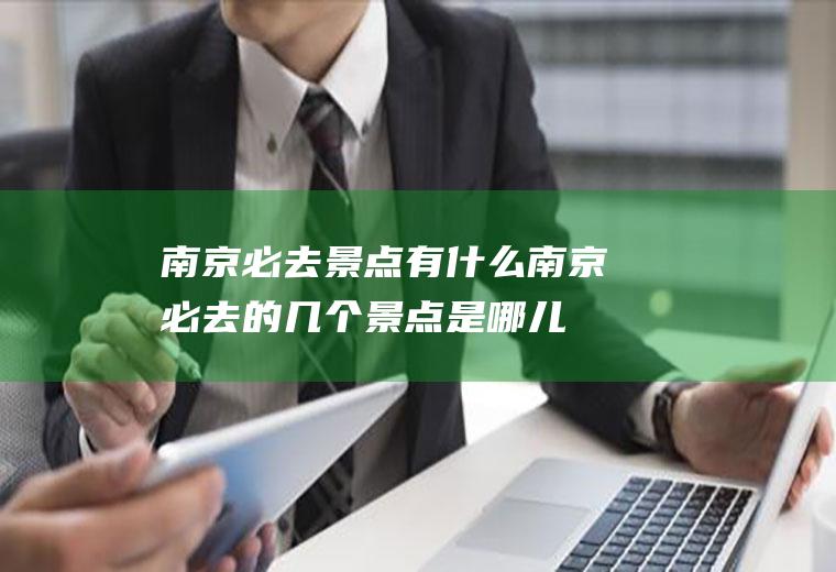 南京必去景点有什么南京必去的几个景点是哪儿