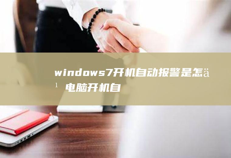 windows7开机自动报警是怎么电脑开机自动报警