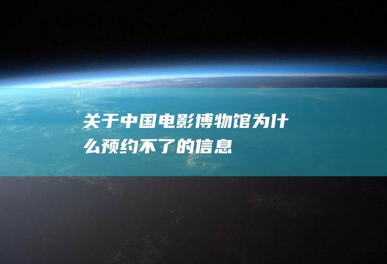 关于中国电影博物馆为什么预约不了的信息