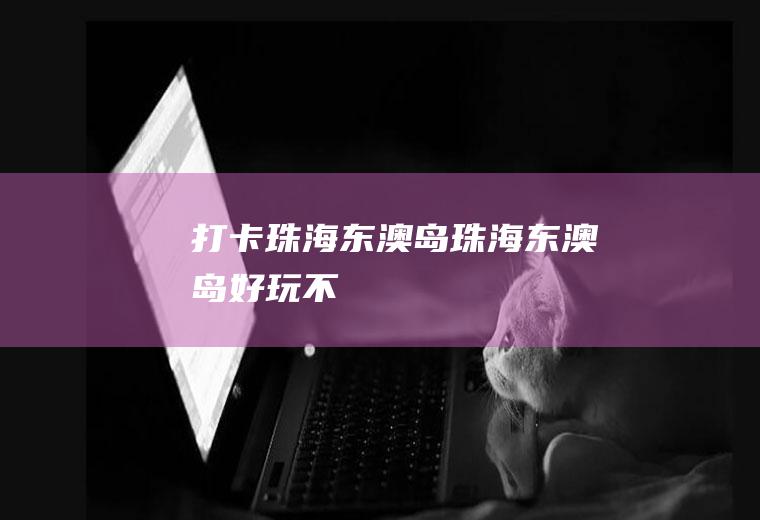 打卡珠海东澳岛珠海东澳岛好玩不