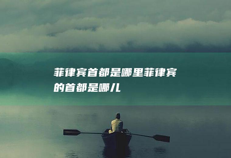菲律宾首都是哪里菲律宾的首都是哪儿