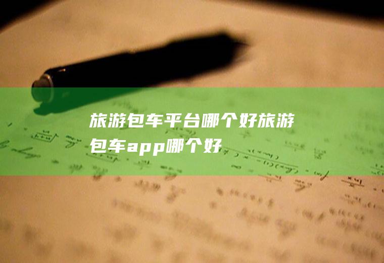 旅游包车平台哪个好旅游包车app哪个好