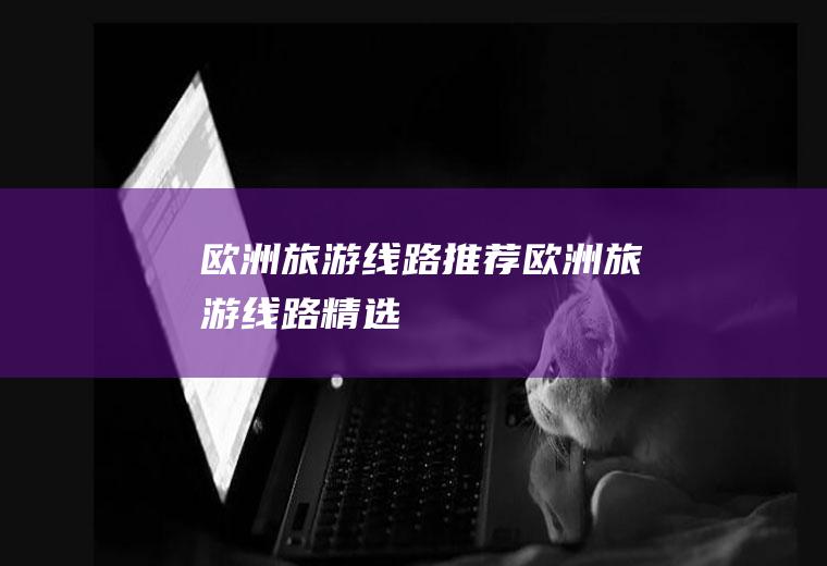 欧洲旅游线路推荐欧洲旅游线路精选