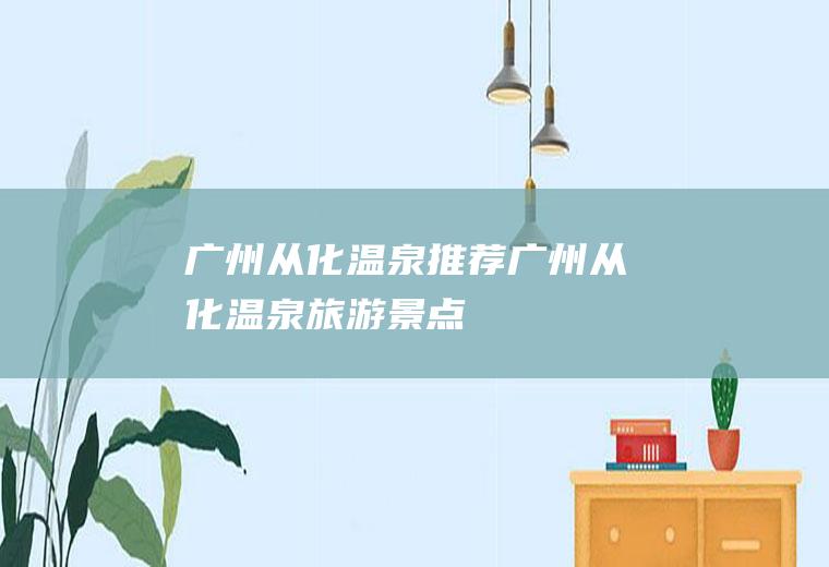 广州从化温泉推荐广州从化温泉旅游景点