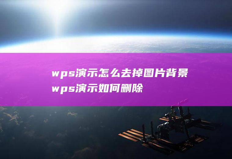 wps演示怎么去掉图片背景wps演示如何删除图片背景