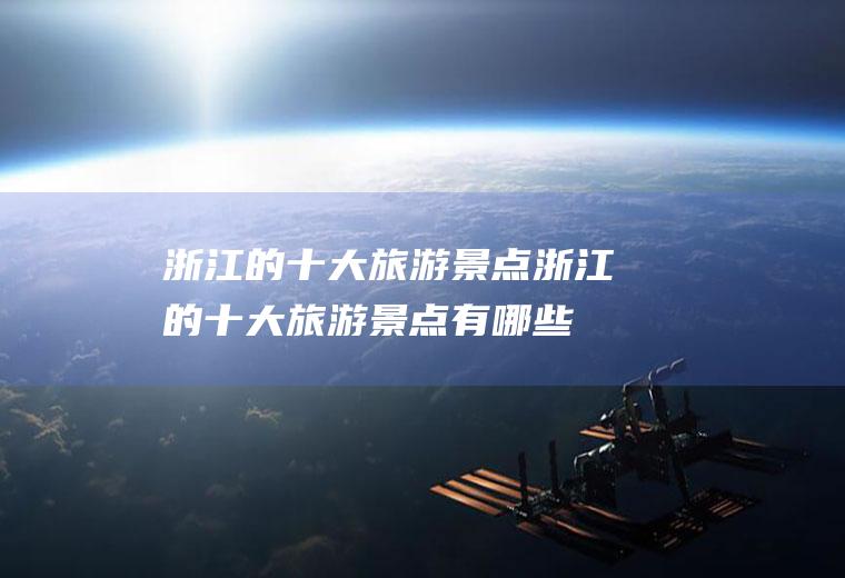 浙江的十大旅游景点浙江的十大旅游景点有哪些