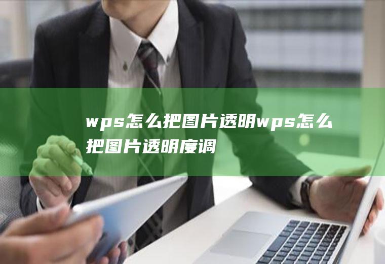 wps怎么把图片透明wps怎么把图片透明度调低