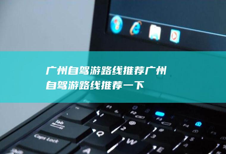 广州自驾游路线推荐广州自驾游路线推荐一下