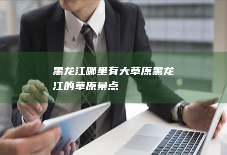 黑龙江哪里有大草原黑龙江的草原景点