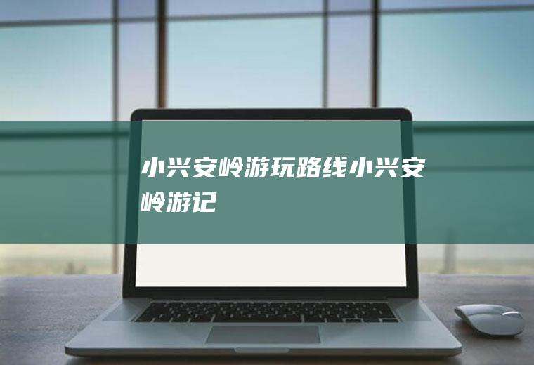 小兴安岭游玩路线小兴安岭游记