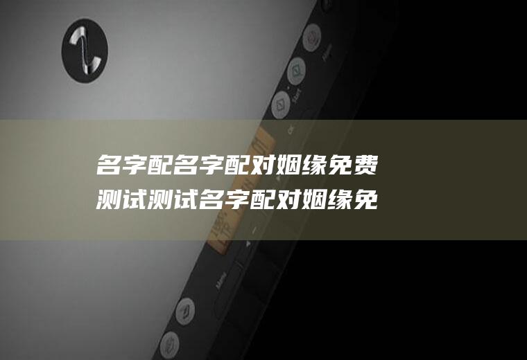 名字配名字配对姻缘免费测试测试名字配对姻缘免费测试