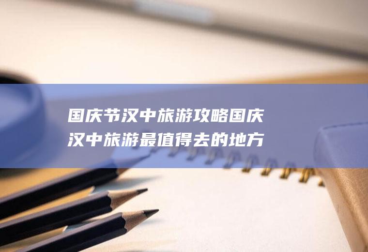 国庆节汉中旅游攻略国庆汉中旅游最值得去的地方