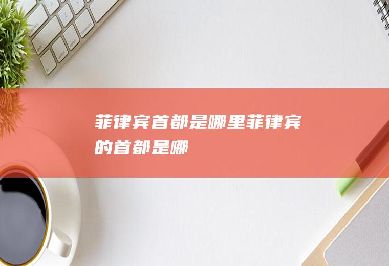 菲律宾首都是哪里菲律宾的首都是哪