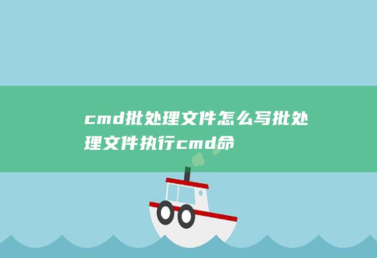 cmd批处理文件怎么写批处理文件执行cmd命令