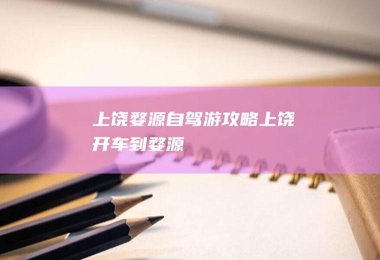 上饶婺源自驾游攻略上饶开车到婺源