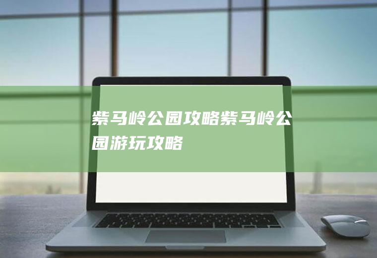 紫马岭公园攻略紫马岭公园游玩攻略